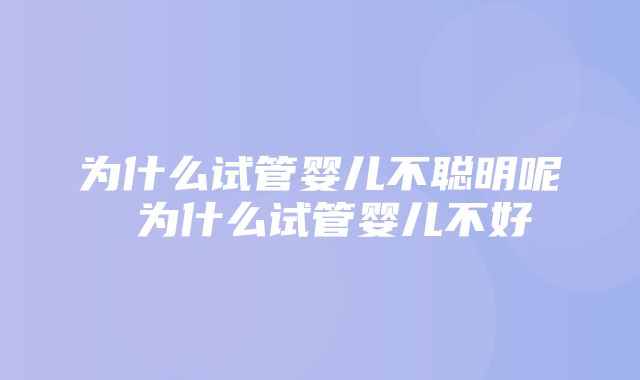 为什么试管婴儿不聪明呢 为什么试管婴儿不好