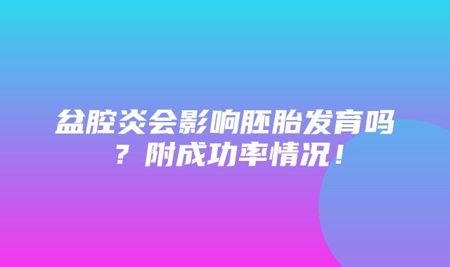 盆腔炎会影响胚胎发育吗？附成功率情况！