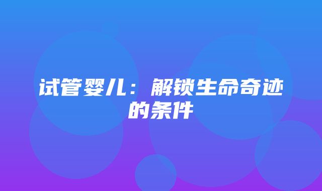 试管婴儿：解锁生命奇迹的条件