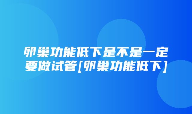 卵巢功能低下是不是一定要做试管[卵巢功能低下]