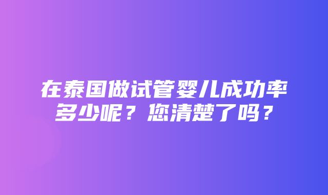 在泰国做试管婴儿成功率多少呢？您清楚了吗？