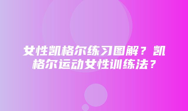 女性凯格尔练习图解？凯格尔运动女性训练法？