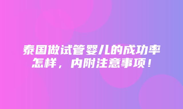 泰国做试管婴儿的成功率怎样，内附注意事项！