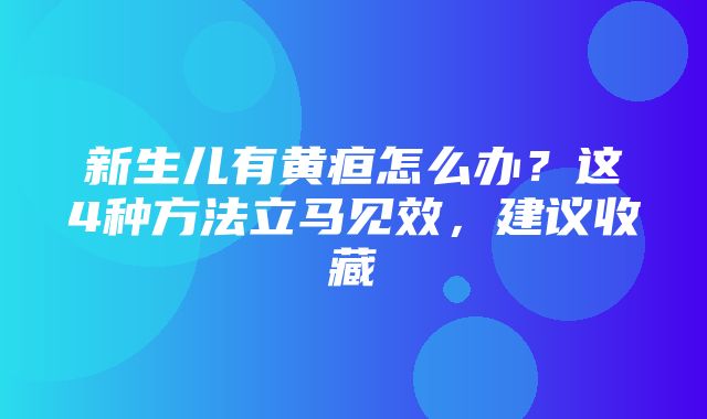 新生儿有黄疸怎么办？这4种方法立马见效，建议收藏