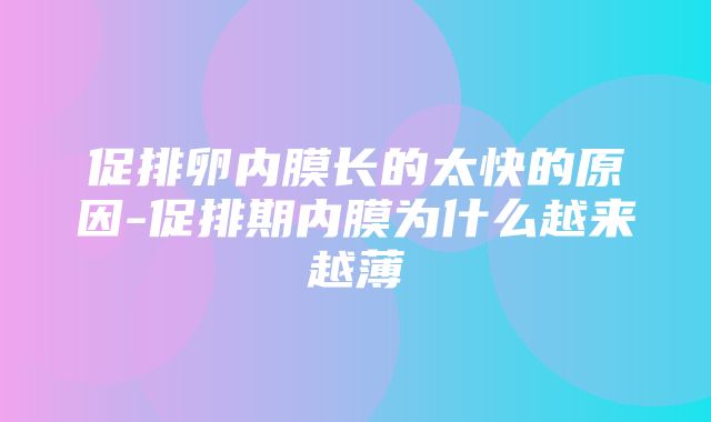 促排卵内膜长的太快的原因-促排期内膜为什么越来越薄