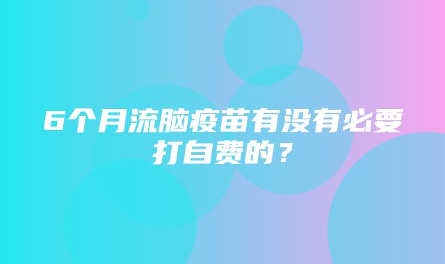 6个月流脑疫苗有没有必要打自费的？