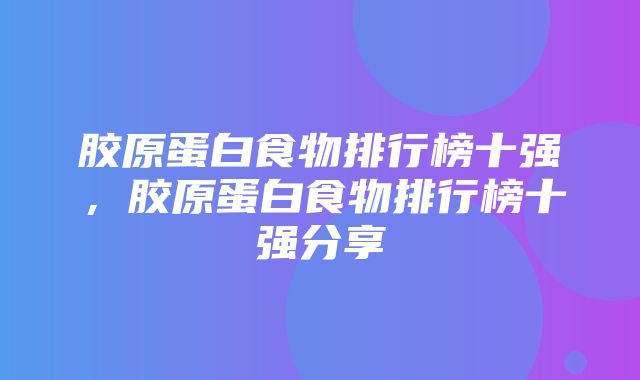 胶原蛋白食物排行榜十强，胶原蛋白食物排行榜十强分享