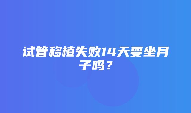 试管移植失败14天要坐月子吗？