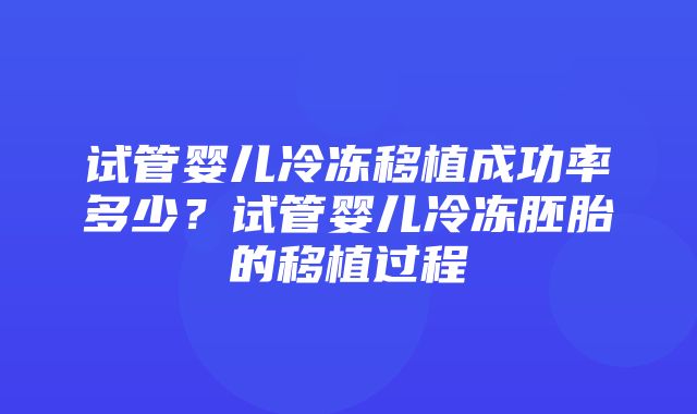 试管婴儿冷冻移植成功率多少？试管婴儿冷冻胚胎的移植过程