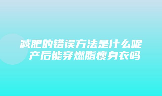 减肥的错误方法是什么呢 产后能穿燃脂瘦身衣吗