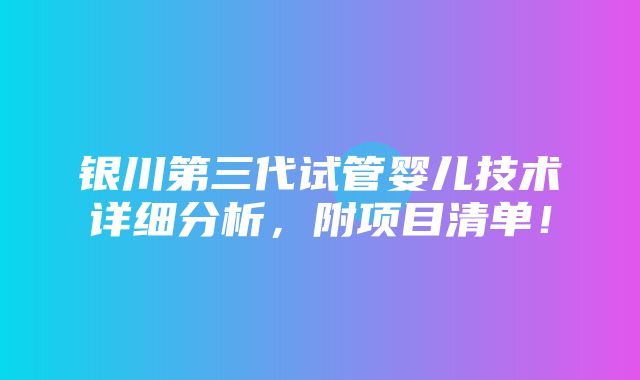 银川第三代试管婴儿技术详细分析，附项目清单！