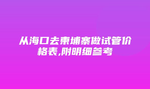 从海口去柬埔寨做试管价格表,附明细参考