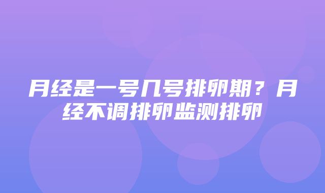 月经是一号几号排卵期？月经不调排卵监测排卵