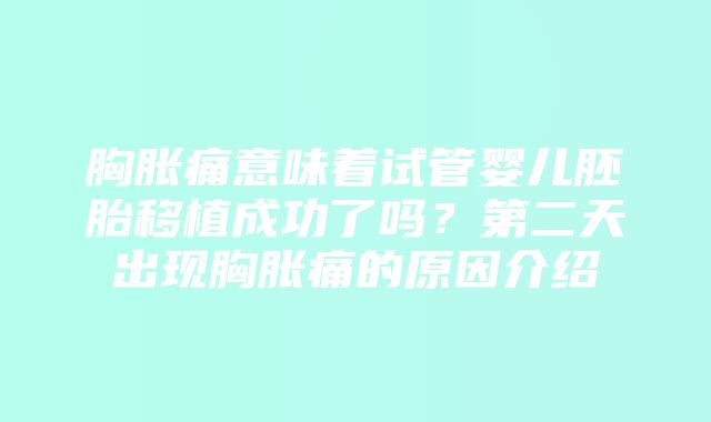 胸胀痛意味着试管婴儿胚胎移植成功了吗？第二天出现胸胀痛的原因介绍