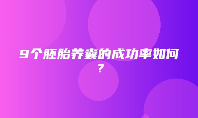 9个胚胎养囊的成功率如何？