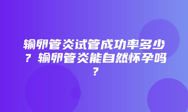 输卵管炎试管成功率多少？输卵管炎能自然怀孕吗？