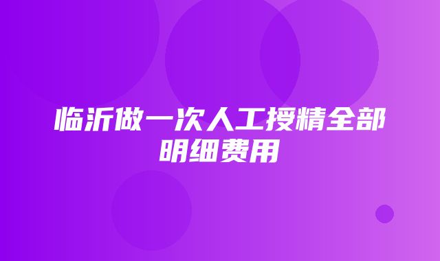 临沂做一次人工授精全部明细费用