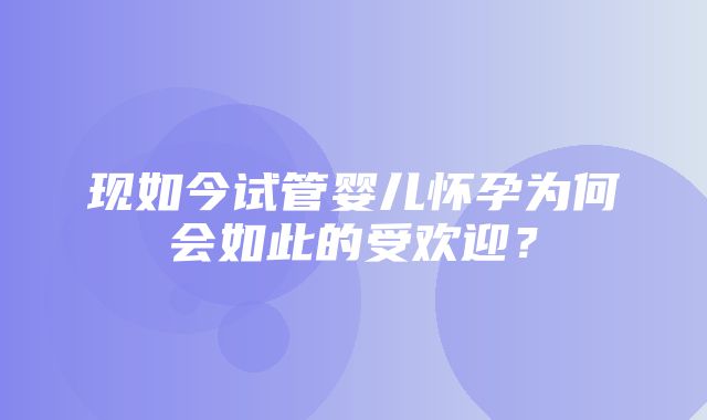 现如今试管婴儿怀孕为何会如此的受欢迎？