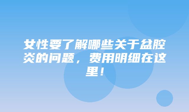 女性要了解哪些关于盆腔炎的问题，费用明细在这里！