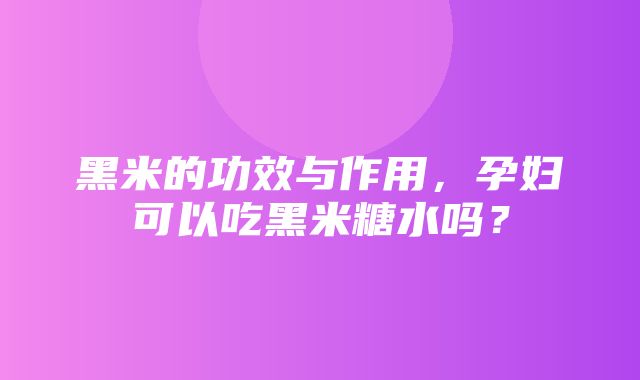 黑米的功效与作用，孕妇可以吃黑米糖水吗？