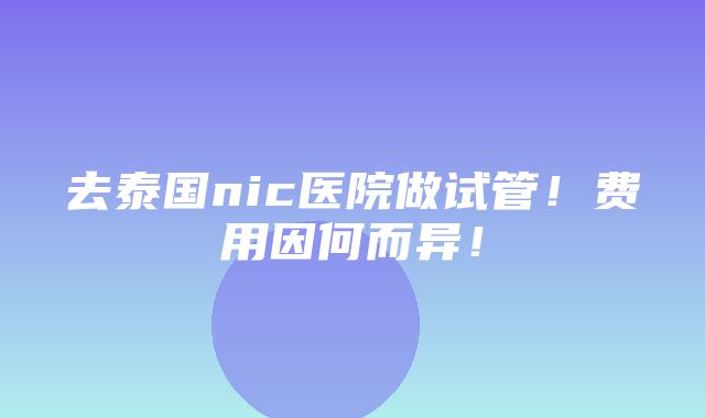 去泰国nic医院做试管！费用因何而异！