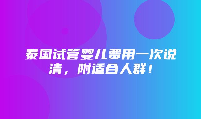 泰国试管婴儿费用一次说清，附适合人群！