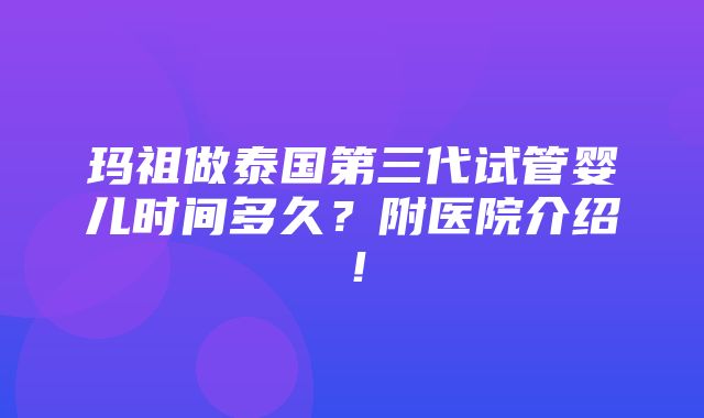 玛祖做泰国第三代试管婴儿时间多久？附医院介绍！