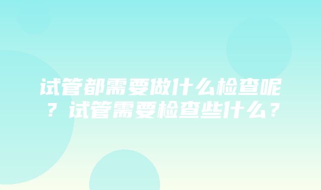 试管都需要做什么检查呢？试管需要检查些什么？