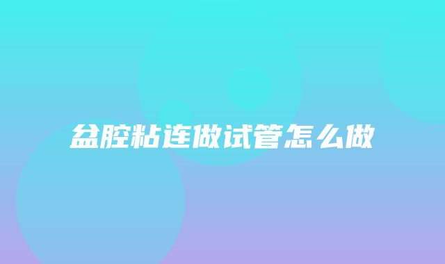 盆腔粘连做试管怎么做