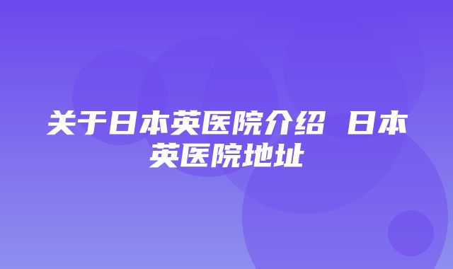 关于日本英医院介绍 日本英医院地址