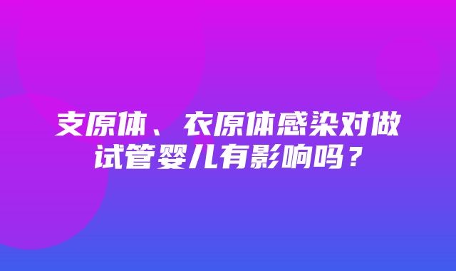 支原体、衣原体感染对做试管婴儿有影响吗？