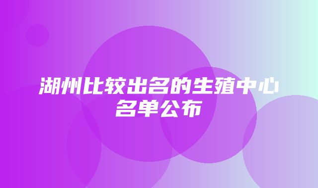 湖州比较出名的生殖中心名单公布