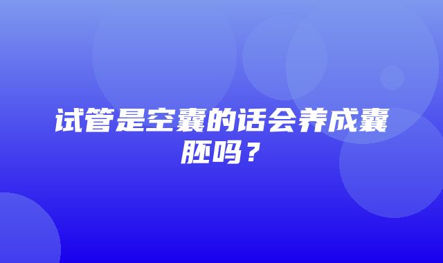 试管是空囊的话会养成囊胚吗？