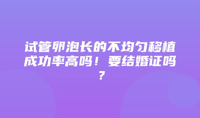 试管卵泡长的不均匀移植成功率高吗！要结婚证吗？