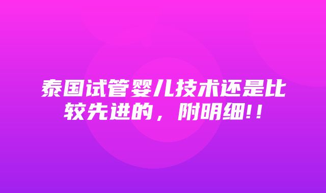 泰国试管婴儿技术还是比较先进的，附明细!！