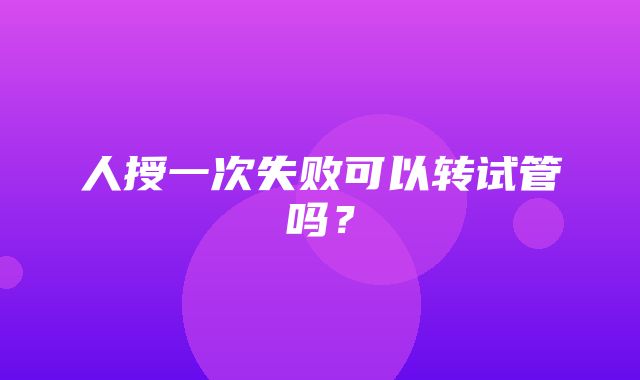 人授一次失败可以转试管吗？