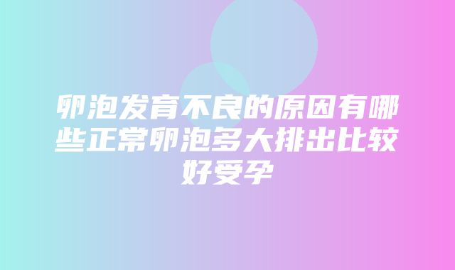 卵泡发育不良的原因有哪些正常卵泡多大排出比较好受孕