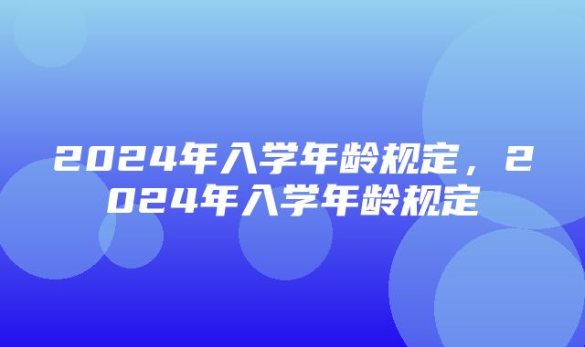 2024年入学年龄规定，2024年入学年龄规定