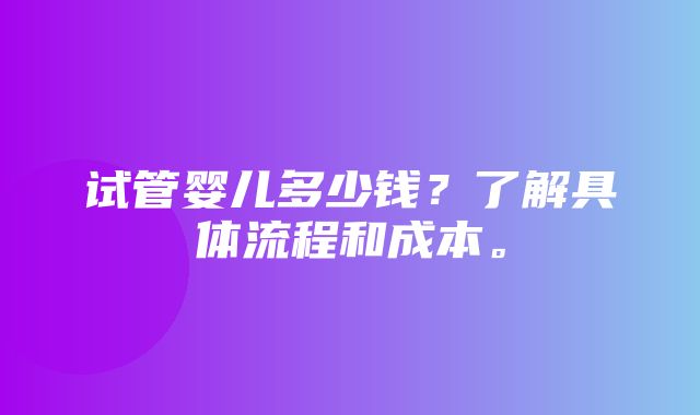 试管婴儿多少钱？了解具体流程和成本。