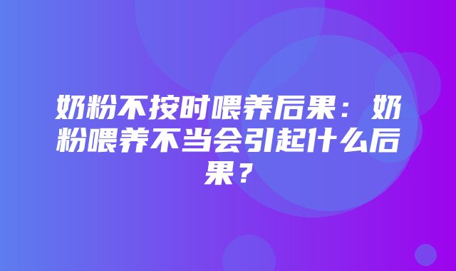 奶粉不按时喂养后果：奶粉喂养不当会引起什么后果？