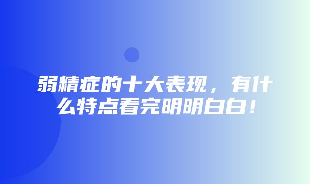 弱精症的十大表现，有什么特点看完明明白白！