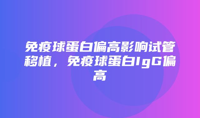 免疫球蛋白偏高影响试管移植，免疫球蛋白IgG偏高