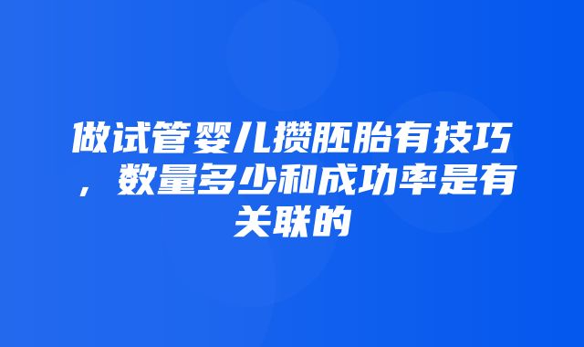 做试管婴儿攒胚胎有技巧，数量多少和成功率是有关联的