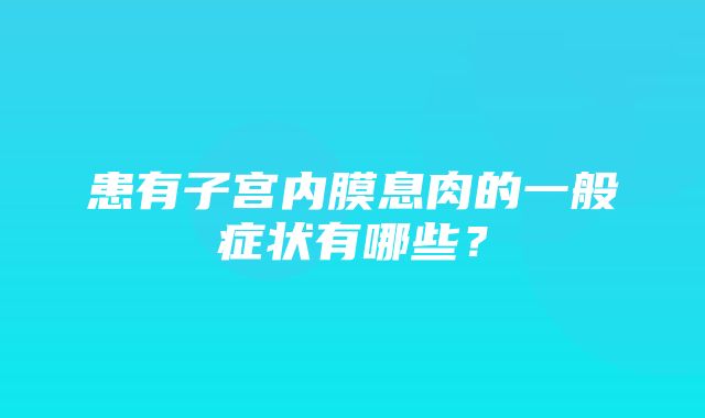 患有子宫内膜息肉的一般症状有哪些？