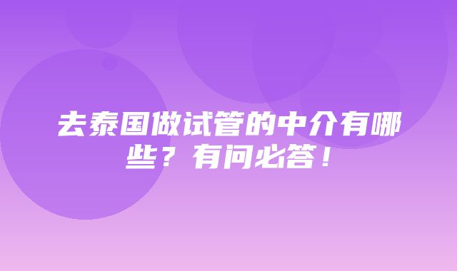 去泰国做试管的中介有哪些？有问必答！