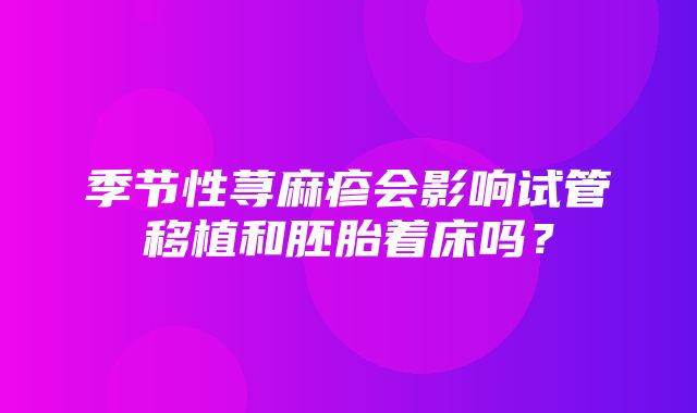 季节性荨麻疹会影响试管移植和胚胎着床吗？