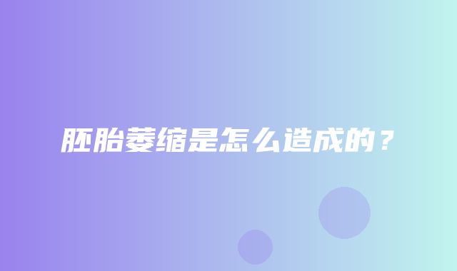 胚胎萎缩是怎么造成的？