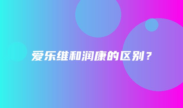 爱乐维和润康的区别？