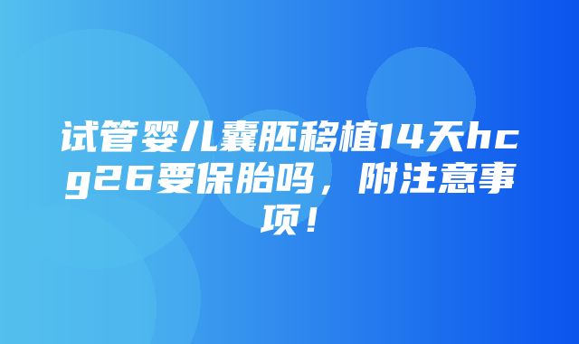 试管婴儿囊胚移植14天hcg26要保胎吗，附注意事项！