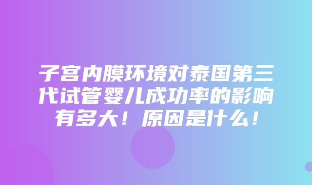 子宫内膜环境对泰国第三代试管婴儿成功率的影响有多大！原因是什么！